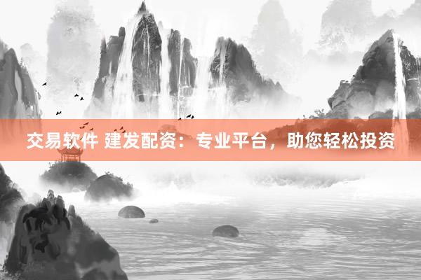 交易软件 建发配资：专业平台，助您轻松投资