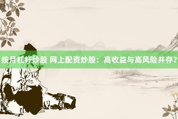 按月杠杆炒股 网上配资炒股：高收益与高风险并存？