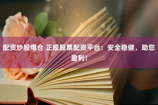 配资炒股爆仓 正规股票配资平台：安全稳健，助您盈利！