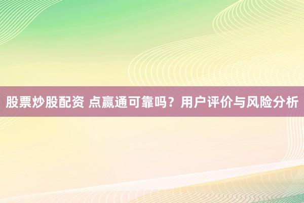 股票炒股配资 点嬴通可靠吗？用户评价与风险分析