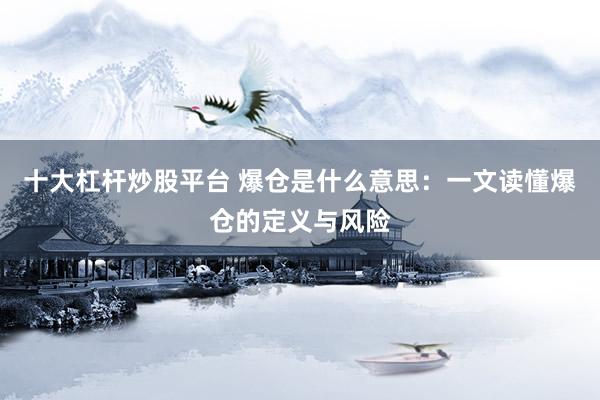 十大杠杆炒股平台 爆仓是什么意思：一文读懂爆仓的定义与风险