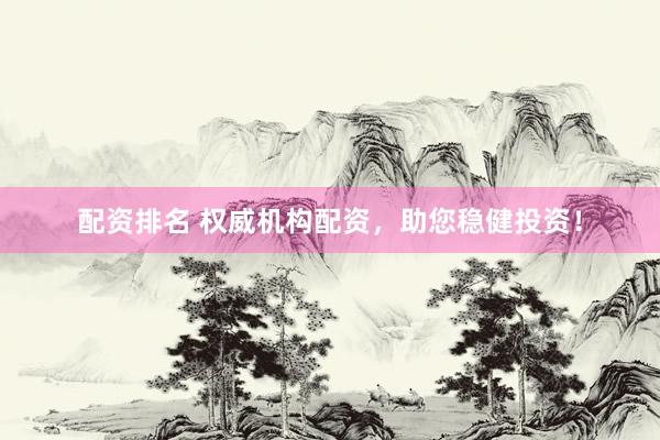 配资排名 权威机构配资，助您稳健投资！
