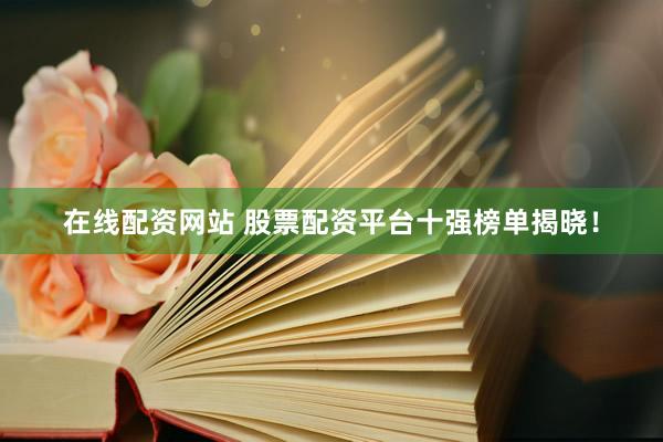 在线配资网站 股票配资平台十强榜单揭晓！