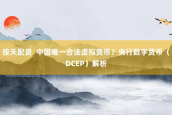 按天配资  中国唯一合法虚拟货币？央行数字货币（DCEP）解析