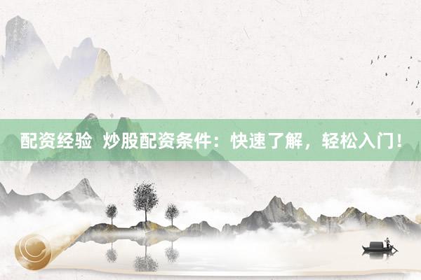 配资经验  炒股配资条件：快速了解，轻松入门！