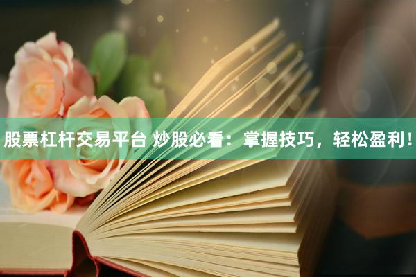 股票杠杆交易平台 炒股必看：掌握技巧，轻松盈利！