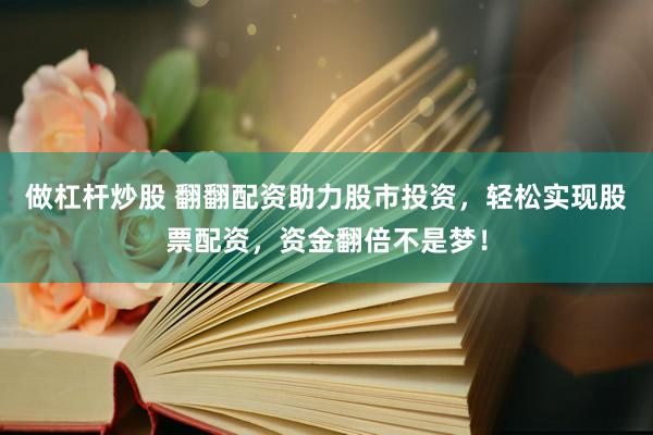 做杠杆炒股 翻翻配资助力股市投资，轻松实现股票配资，资金翻倍不是梦！