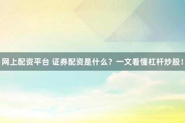 网上配资平台 证券配资是什么？一文看懂杠杆炒股！