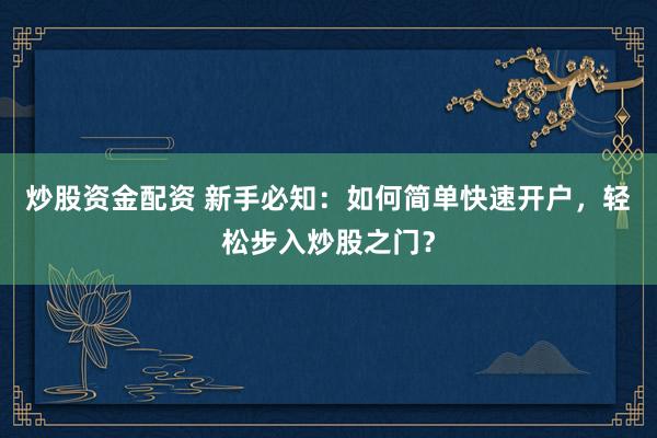 炒股资金配资 新手必知：如何简单快速开户，轻松步入炒股之门？