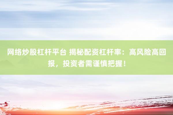 网络炒股杠杆平台 揭秘配资杠杆率：高风险高回报，投资者需谨慎把握！
