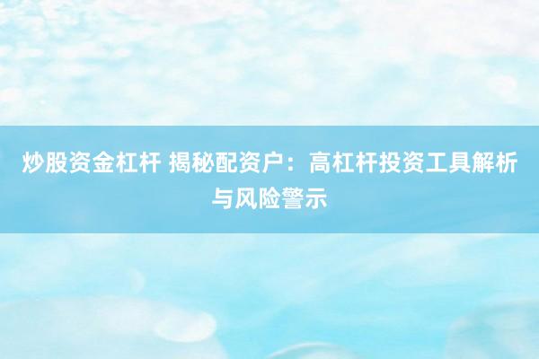 炒股资金杠杆 揭秘配资户：高杠杆投资工具解析与风险警示