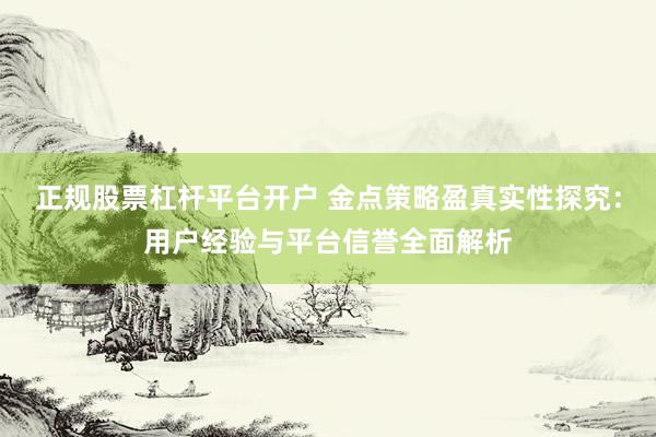 正规股票杠杆平台开户 金点策略盈真实性探究：用户经验与平台信誉全面解析