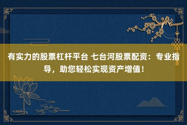 有实力的股票杠杆平台 七台河股票配资：专业指导，助您轻松实现资产增值！