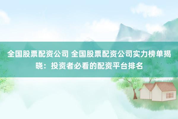 全国股票配资公司 全国股票配资公司实力榜单揭晓：投资者必看的配资平台排名
