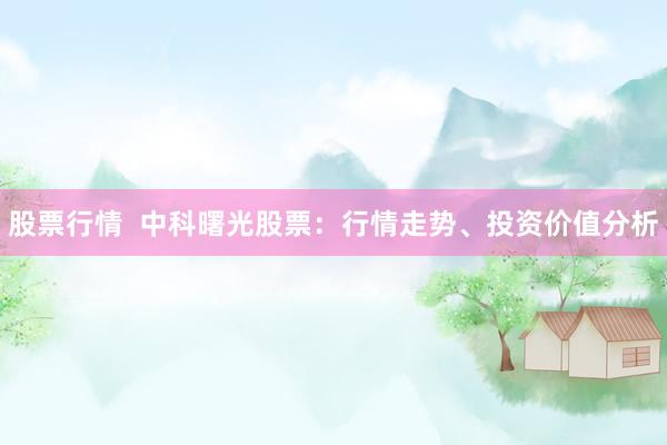 股票行情  中科曙光股票：行情走势、投资价值分析
