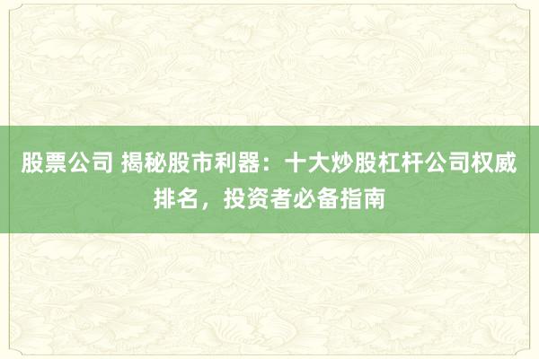 股票公司 揭秘股市利器：十大炒股杠杆公司权威排名，投资者必备指南