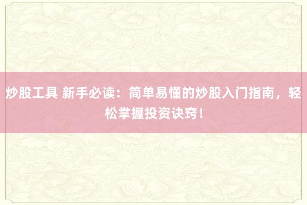 炒股工具 新手必读：简单易懂的炒股入门指南，轻松掌握投资诀窍！