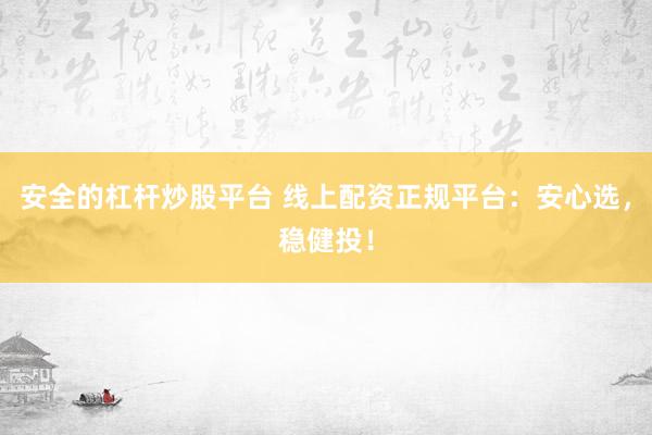 安全的杠杆炒股平台 线上配资正规平台：安心选，稳健投！