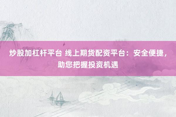 炒股加杠杆平台 线上期货配资平台：安全便捷，助您把握投资机遇