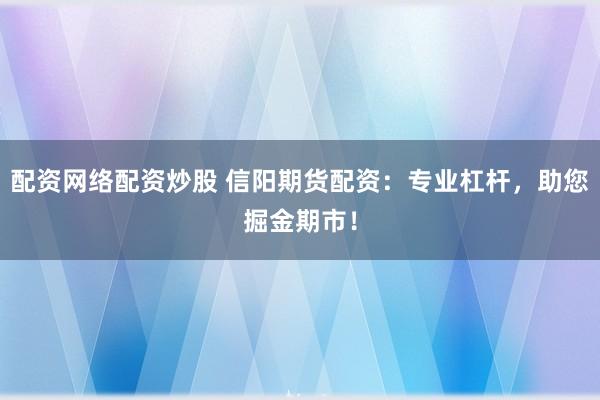 配资网络配资炒股 信阳期货配资：专业杠杆，助您掘金期市！