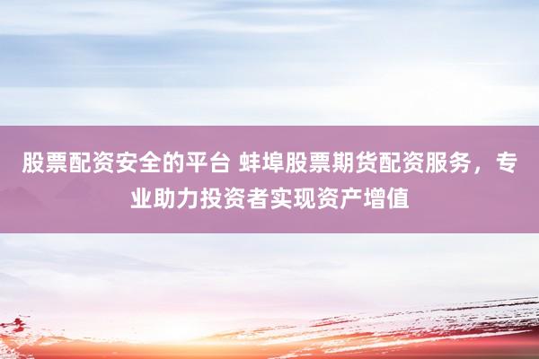 股票配资安全的平台 蚌埠股票期货配资服务，专业助力投资者实现资产增值