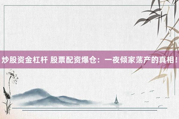 炒股资金杠杆 股票配资爆仓：一夜倾家荡产的真相！
