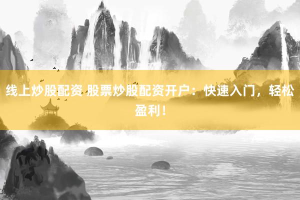 线上炒股配资 股票炒股配资开户：快速入门，轻松盈利！