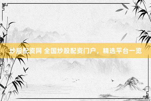 炒股配资网 全国炒股配资门户，精选平台一览