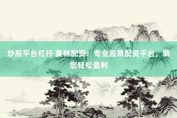 炒股平台杠杆 美林配资：专业股票配资平台，助您轻松盈利