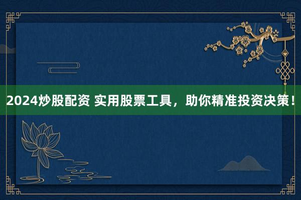 2024炒股配资 实用股票工具，助你精准投资决策！