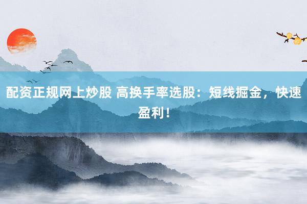 配资正规网上炒股 高换手率选股：短线掘金，快速盈利！