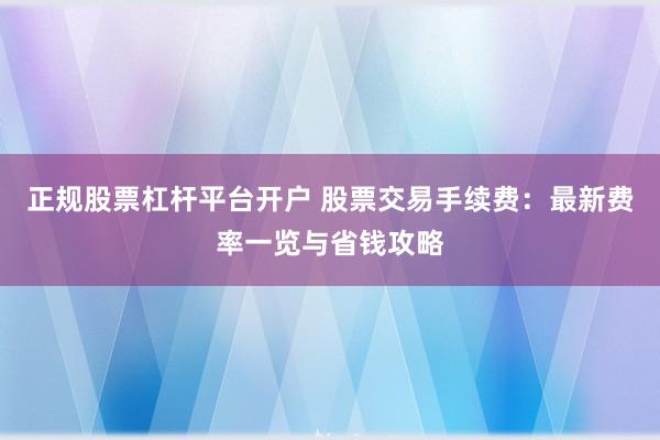 正规股票杠杆平台开户 股票交易手续费:最新费率一览与省钱攻略