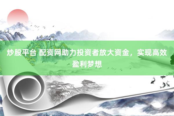 炒股平台 配资网助力投资者放大资金,实现高效盈利梦想