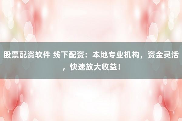 股票配资软件 线下配资:本地专业机构,资金灵活,快速放大收益!