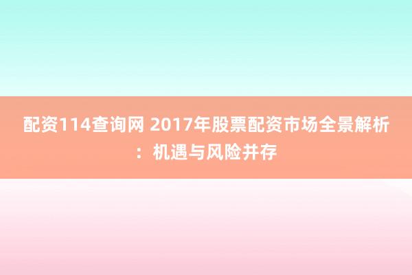 配资114查询网 2017年股票配资市场全景解析:机遇与风险并存