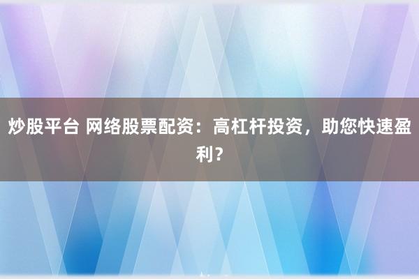 炒股平台 网络股票配资:高杠杆投资,助您快速盈利?