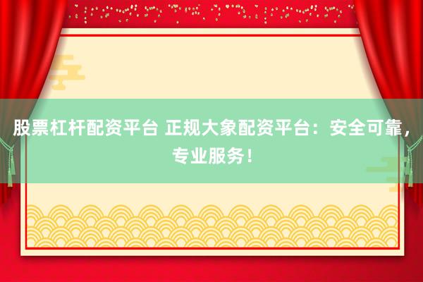 股票杠杆配资平台 正规大象配资平台：安全可靠，专业服务！