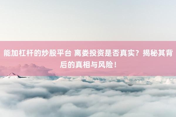 能加杠杆的炒股平台 离娄投资是否真实？揭秘其背后的真相与风险！