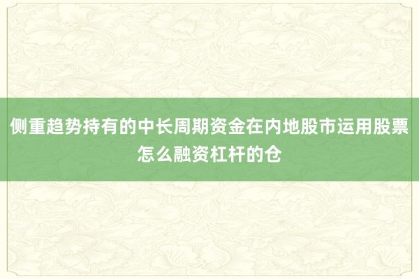 侧重趋势持有的中长周期资金在内地股市运用股票怎么融资杠杆的仓