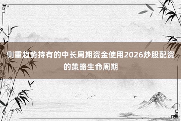 侧重趋势持有的中长周期资金使用2026炒股配资的策略生命周期