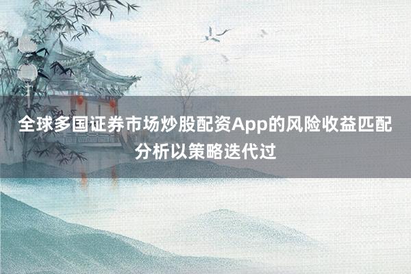全球多国证券市场炒股配资App的风险收益匹配分析以策略迭代过
