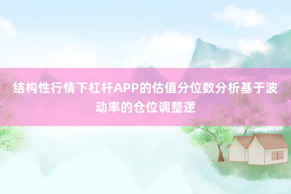 结构性行情下杠杆APP的估值分位数分析基于波动率的仓位调整逻