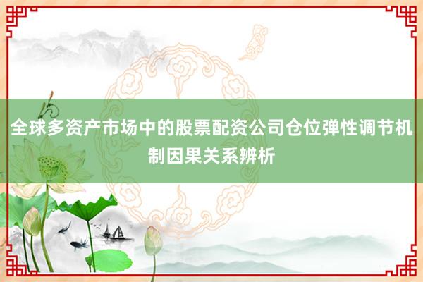 全球多资产市场中的股票配资公司仓位弹性调节机制因果关系辨析