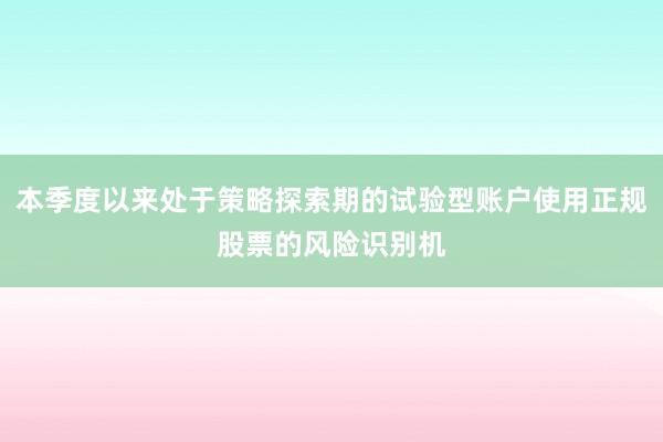本季度以来处于策略探索期的试验型账户使用正规股票的风险识别机