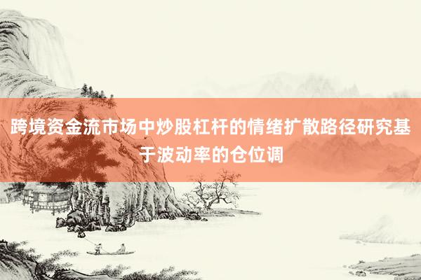 跨境资金流市场中炒股杠杆的情绪扩散路径研究基于波动率的仓位调