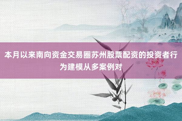 本月以来南向资金交易圈苏州股票配资的投资者行为建模从多案例对