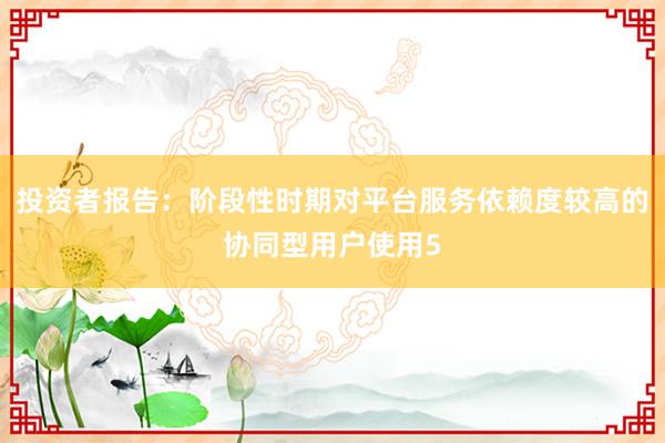 投资者报告：阶段性时期对平台服务依赖度较高的协同型用户使用5
