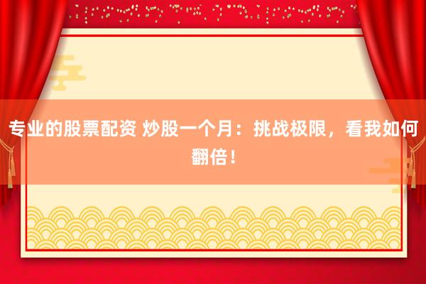 专业的股票配资 炒股一个月：挑战极限，看我如何翻倍！