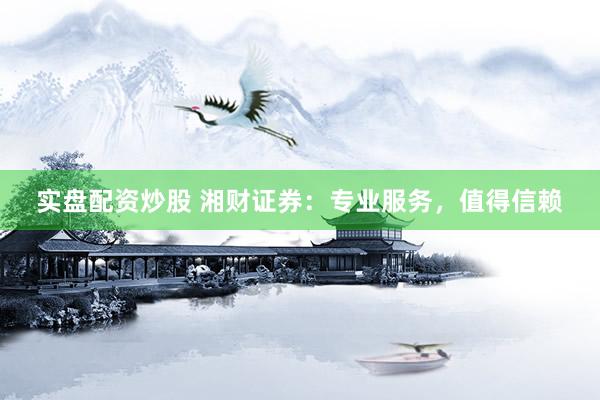 实盘配资炒股 湘财证券：专业服务，值得信赖
