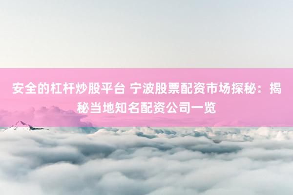 安全的杠杆炒股平台 宁波股票配资市场探秘：揭秘当地知名配资公司一览